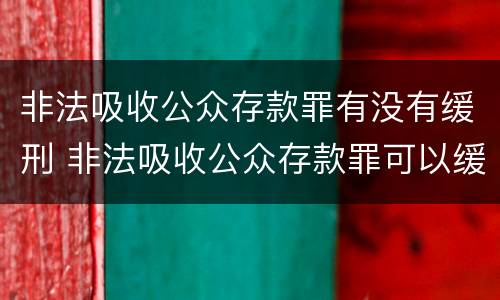 非法吸收公众存款罪有没有缓刑 非法吸收公众存款罪可以缓刑吗
