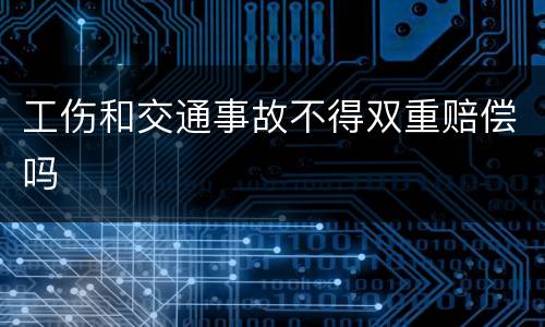 工伤和交通事故不得双重赔偿吗