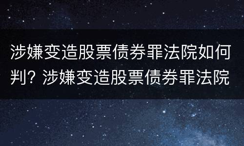 涉嫌变造股票债券罪法院如何判? 涉嫌变造股票债券罪法院如何判决