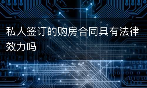 私人签订的购房合同具有法律效力吗