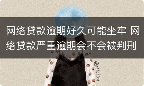 网络贷款逾期好久可能坐牢 网络贷款严重逾期会不会被判刑