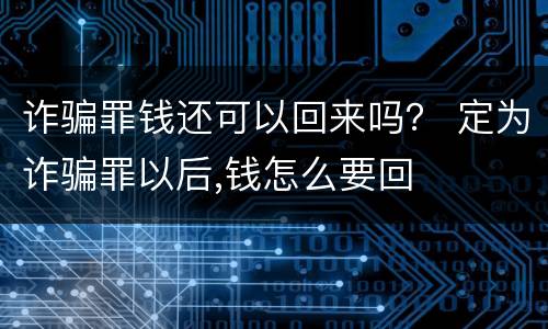 诈骗罪钱还可以回来吗？ 定为诈骗罪以后,钱怎么要回