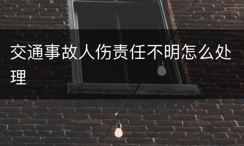 交通事故人伤责任不明怎么处理