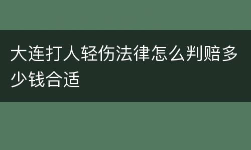大连打人轻伤法律怎么判赔多少钱合适