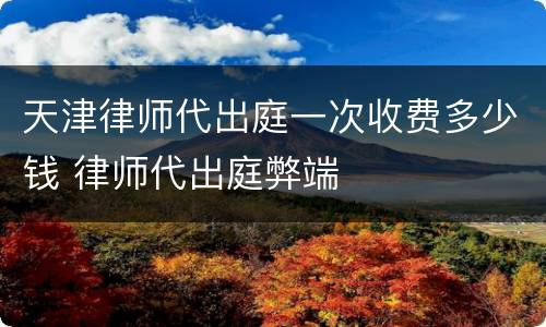 天津律师代出庭一次收费多少钱 律师代出庭弊端