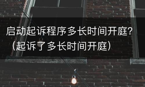 启动起诉程序多长时间开庭？（起诉了多长时间开庭）