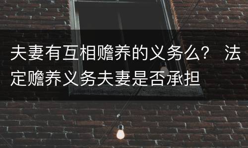 夫妻有互相赡养的义务么？ 法定赡养义务夫妻是否承担