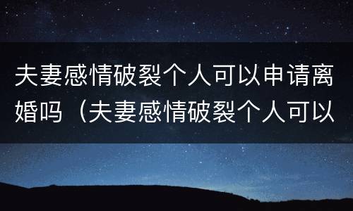 夫妻感情破裂个人可以申请离婚吗（夫妻感情破裂个人可以申请离婚吗）