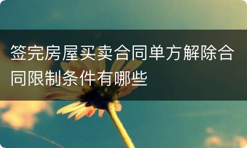 签完房屋买卖合同单方解除合同限制条件有哪些