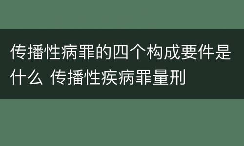 传播性病罪的四个构成要件是什么 传播性疾病罪量刑