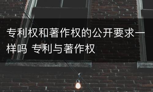 专利权和著作权的公开要求一样吗 专利与著作权