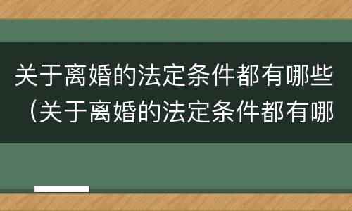 关于离婚的法定条件都有哪些（关于离婚的法定条件都有哪些规定）