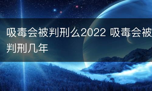 吸毒会被判刑么2022 吸毒会被判刑几年
