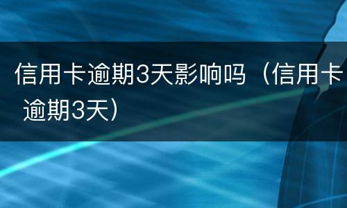 信用卡逾期3天影响吗（信用卡 逾期3天）