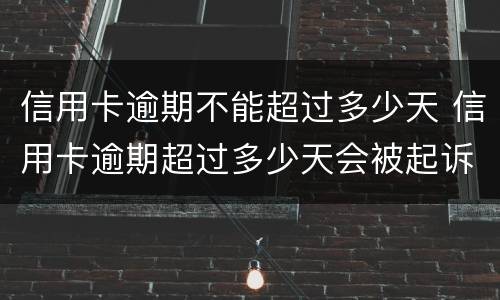 信用卡逾期不能超过多少天 信用卡逾期超过多少天会被起诉