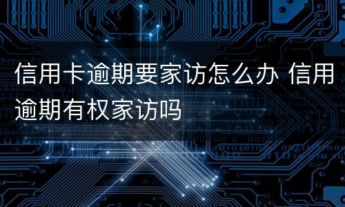 信用卡逾期要家访怎么办 信用逾期有权家访吗