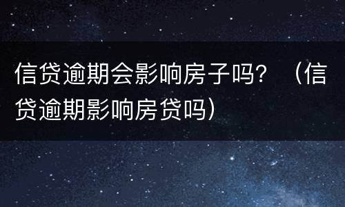 信贷逾期会影响房子吗？（信贷逾期影响房贷吗）