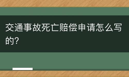 交通事故死亡赔偿申请怎么写的?