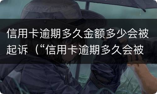 信用卡逾期多久金额多少会被起诉（“信用卡逾期多久会被起诉”）