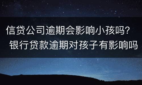 信贷公司逾期会影响小孩吗？ 银行贷款逾期对孩子有影响吗