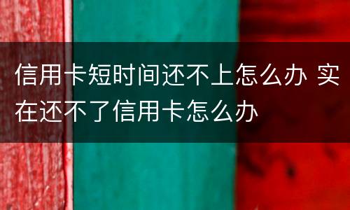 信用卡短时间还不上怎么办 实在还不了信用卡怎么办