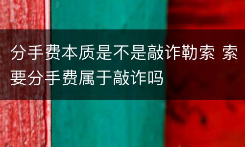分手费本质是不是敲诈勒索 索要分手费属于敲诈吗