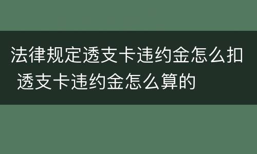 法律规定透支卡违约金怎么扣 透支卡违约金怎么算的