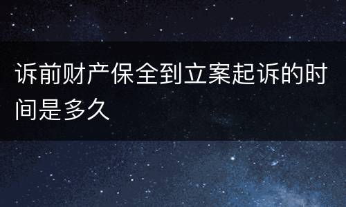 诉前财产保全到立案起诉的时间是多久