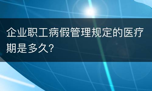 企业职工病假管理规定的医疗期是多久？