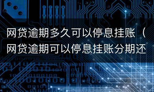 网贷逾期多久可以停息挂账（网贷逾期可以停息挂账分期还款吗?）