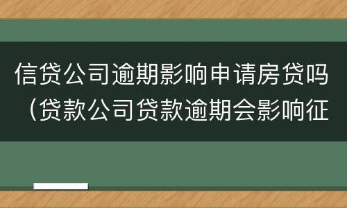 信贷公司逾期影响申请房贷吗（贷款公司贷款逾期会影响征信吗）