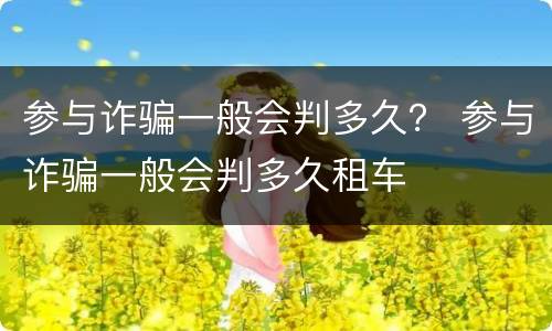 参与诈骗一般会判多久？ 参与诈骗一般会判多久租车