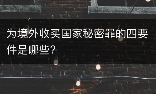 为境外收买国家秘密罪的四要件是哪些?