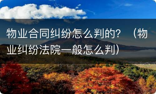 物业合同纠纷怎么判的？（物业纠纷法院一般怎么判）