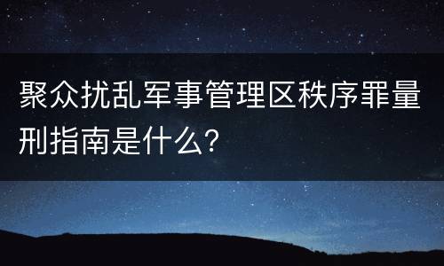 聚众扰乱军事管理区秩序罪量刑指南是什么？