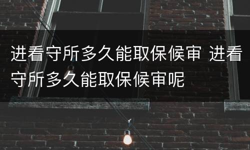 进看守所多久能取保候审 进看守所多久能取保候审呢