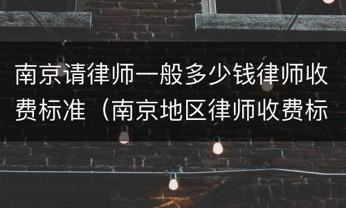 南京请律师一般多少钱律师收费标准（南京地区律师收费标准）