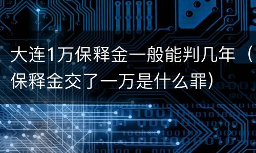 大连1万保释金一般能判几年（保释金交了一万是什么罪）
