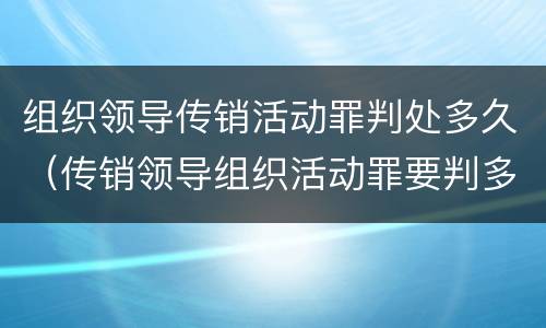 组织领导传销活动罪判处多久（传销领导组织活动罪要判多久）