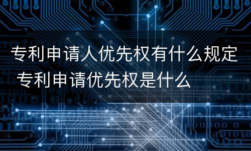 专利申请人优先权有什么规定 专利申请优先权是什么