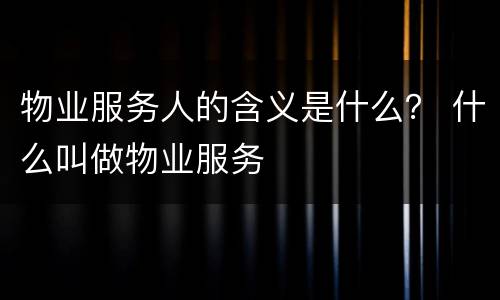 物业服务人的含义是什么？ 什么叫做物业服务