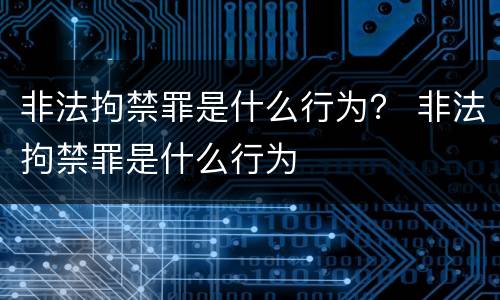 非法拘禁罪是什么行为？ 非法拘禁罪是什么行为