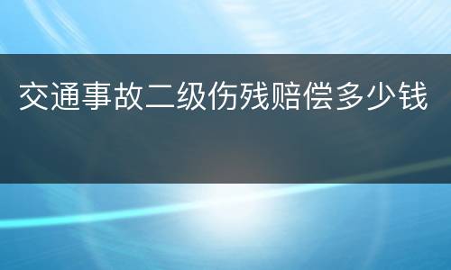 交通事故二级伤残赔偿多少钱