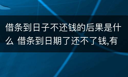 借条到日子不还钱的后果是什么 借条到日期了还不了钱,有事吗
