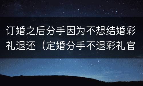 订婚之后分手因为不想结婚彩礼退还（定婚分手不退彩礼官司）