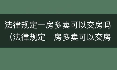 法律规定一房多卖可以交房吗（法律规定一房多卖可以交房吗为什么）