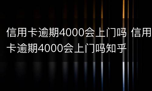 信用卡逾期4000会上门吗 信用卡逾期4000会上门吗知乎