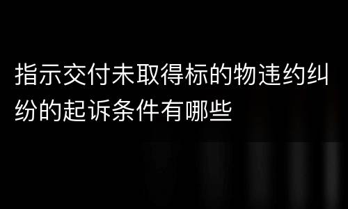 指示交付未取得标的物违约纠纷的起诉条件有哪些