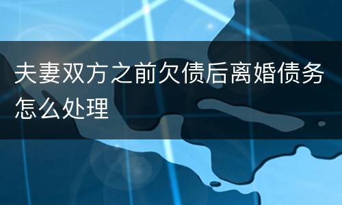 夫妻双方之前欠债后离婚债务怎么处理