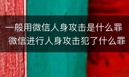 一般用微信人身攻击是什么罪 微信进行人身攻击犯了什么罪
